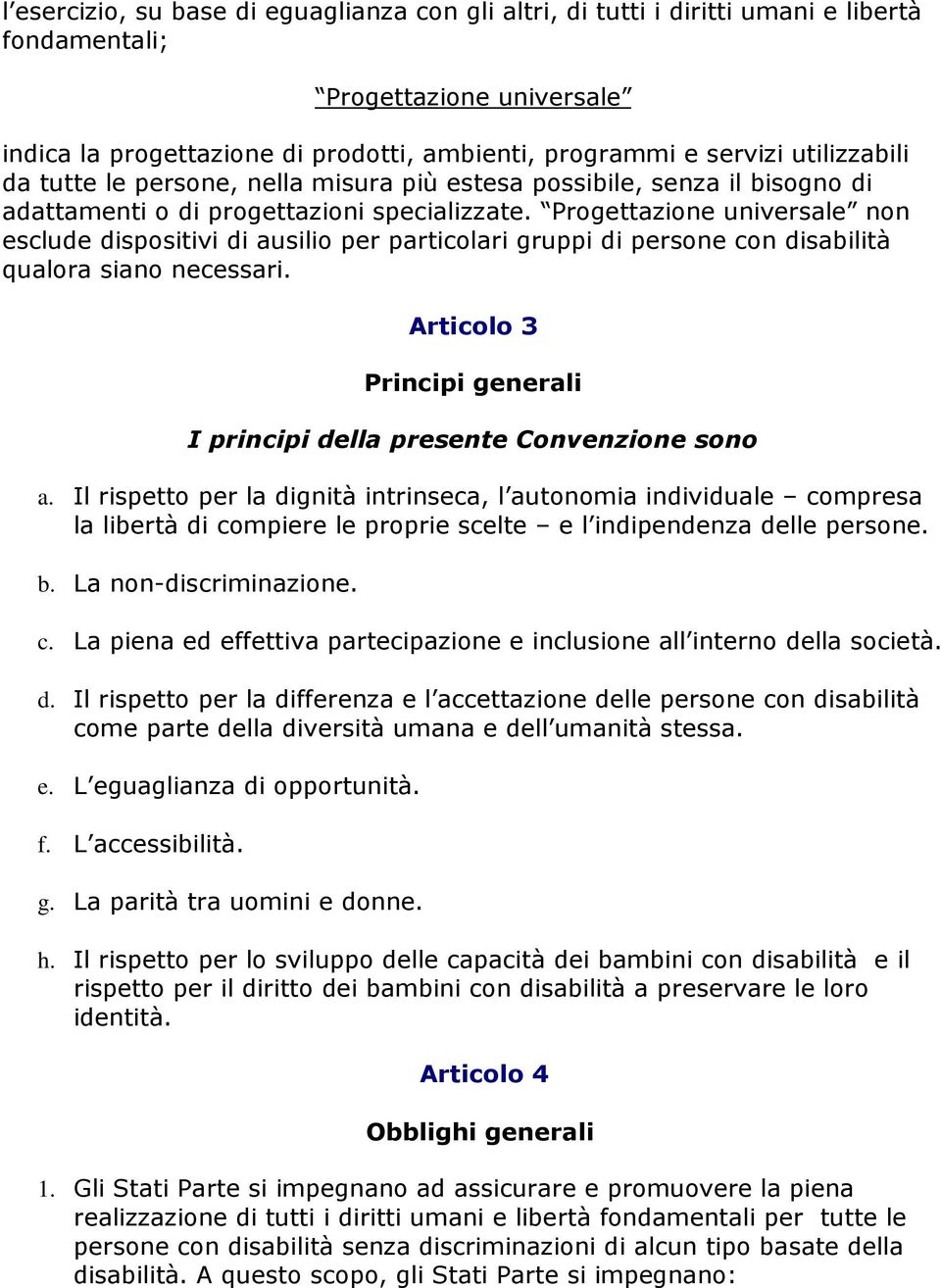 Progettazione universale non esclude dispositivi di ausilio per particolari gruppi di persone con disabilità qualora siano necessari.