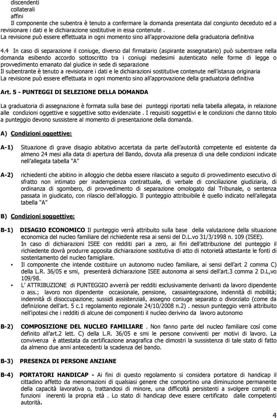 4 In caso di separazione il coniuge, diverso dal firmatario (aspirante assegnatario) può subentrare nella domanda esibendo accordo sottoscritto tra i coniugi medesimi autenticato nelle forme di legge