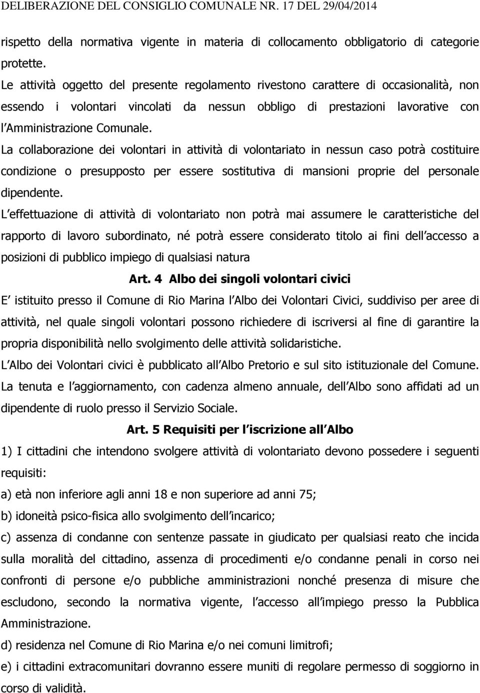 La collaborazione dei volontari in attività di volontariato in nessun caso potrà costituire condizione o presupposto per essere sostitutiva di mansioni proprie del personale dipendente.