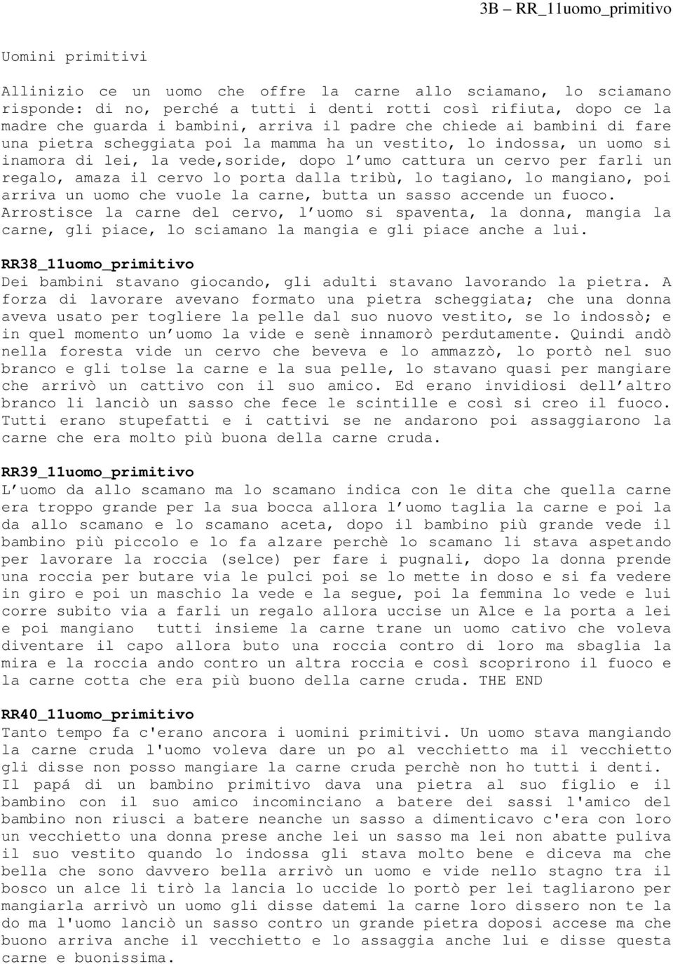 lo porta dalla tribù, lo tagiano, lo mangiano, poi arriva un uomo che vuole la carne, butta un sasso accende un fuoco.