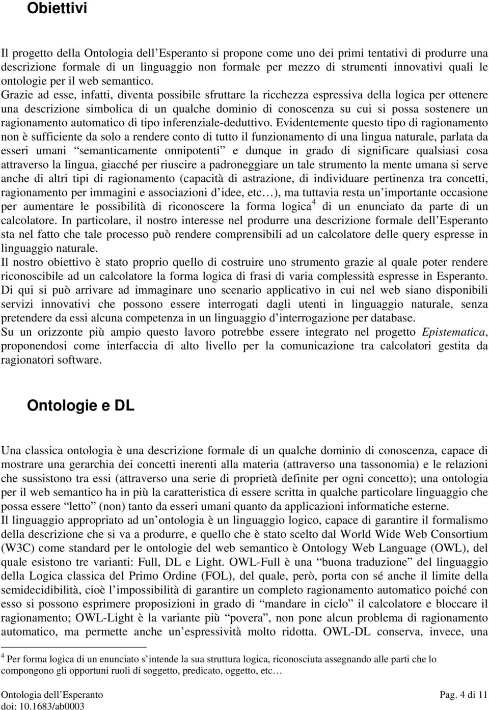 Grazie ad esse, infatti, diventa possibile sfruttare la ricchezza espressiva della logica per ottenere una descrizione simbolica di un qualche dominio di conoscenza su cui si possa sostenere un