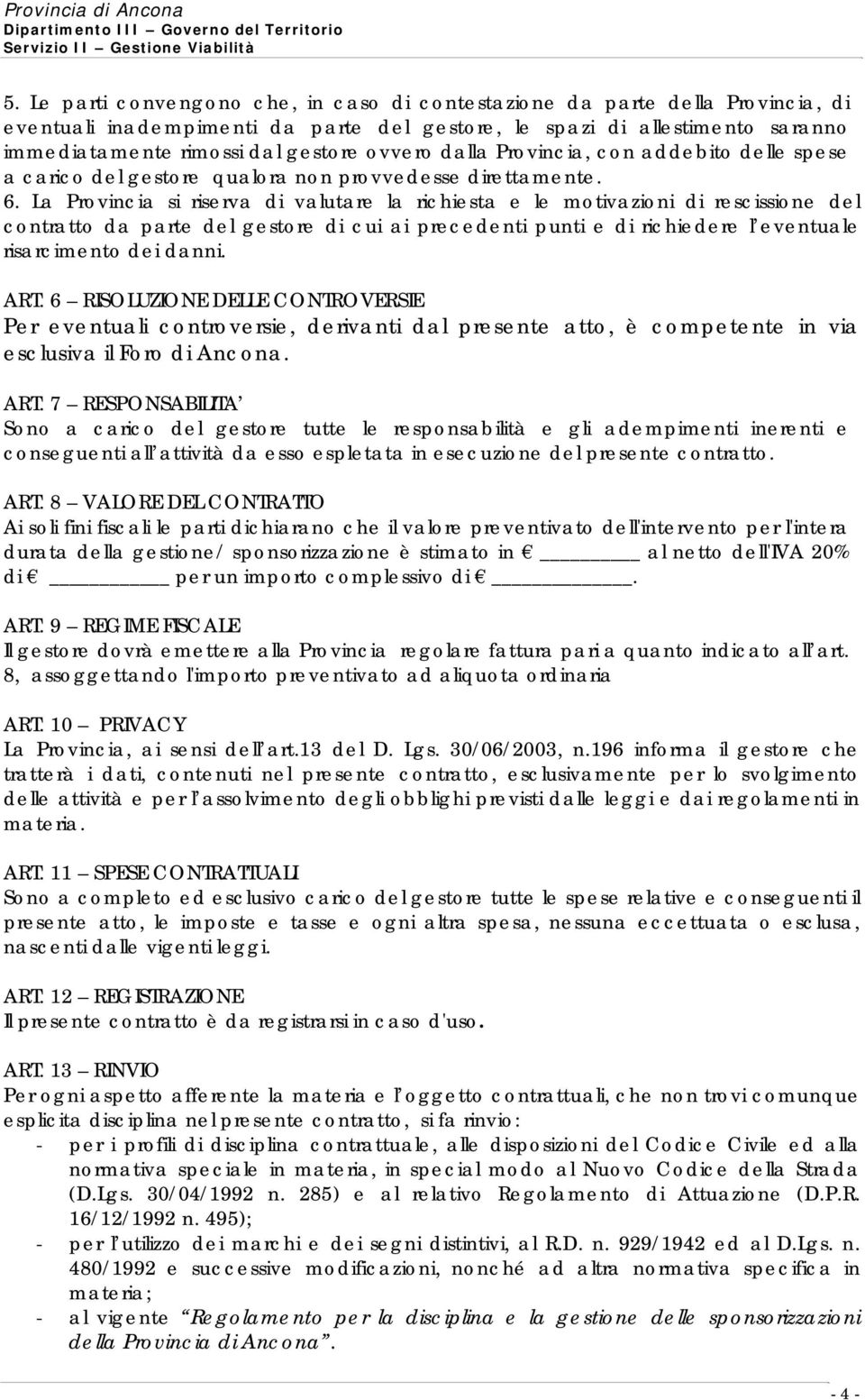 La Provincia si riserva di valutare la richiesta e le motivazioni di rescissione del contratto da parte del gestore di cui ai precedenti punti e di richiedere l eventuale risarcimento dei danni. ART.