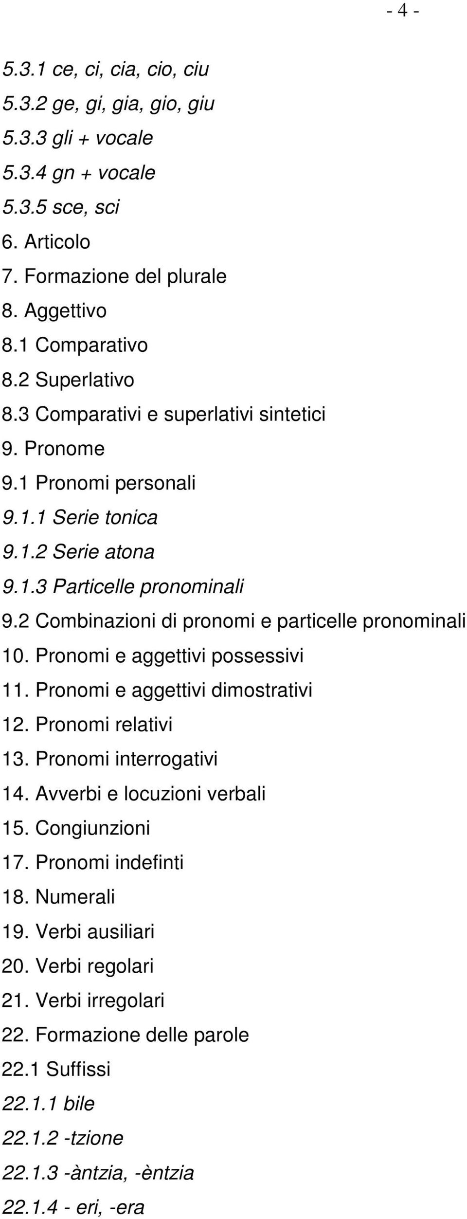 2 Combinazioni di pronomi e particelle pronominali 10. Pronomi e aggettivi possessivi 11. Pronomi e aggettivi dimostrativi 12. Pronomi relativi 13. Pronomi interrogativi 14.