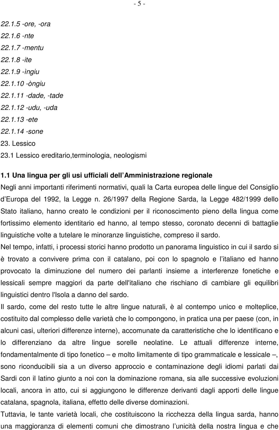 1 Una lingua per gli usi ufficiali dell Amministrazione regionale Negli anni importanti riferimenti normativi, quali la Carta europea delle lingue del Consiglio d Europa del 1992, la Legge n.