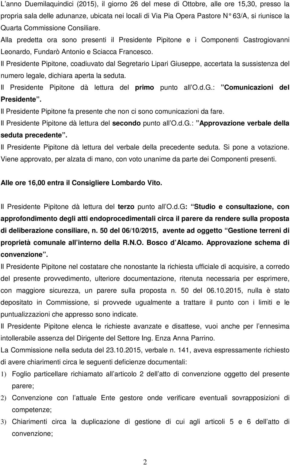 Alla predetta ora sono presenti il Presidente Pipitone e i Componenti Castrogiovanni Leonardo, Fundarò Antonio e Il Presidente Pipitone, coadiuvato dal Segretario Lipari Giuseppe, accertata la