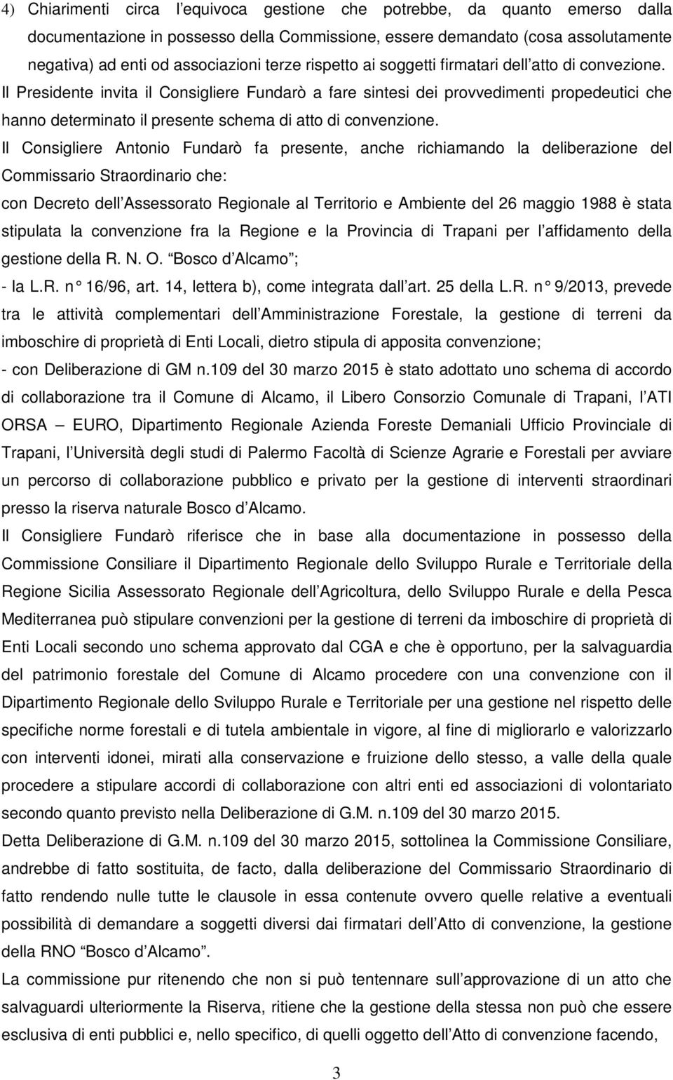 Il Presidente invita il Consigliere Fundarò a fare sintesi dei provvedimenti propedeutici che hanno determinato il presente schema di atto di convenzione.