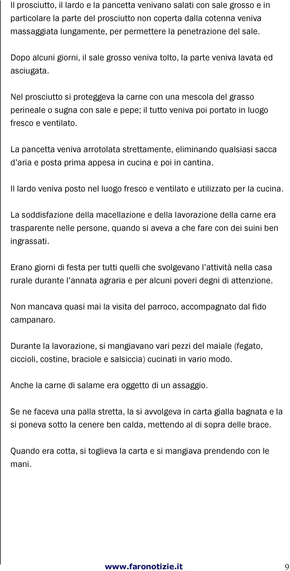 Nel prosciutto si proteggeva la carne con una mescola del grasso perineale o sugna con sale e pepe; il tutto veniva poi portato in luogo fresco e ventilato.