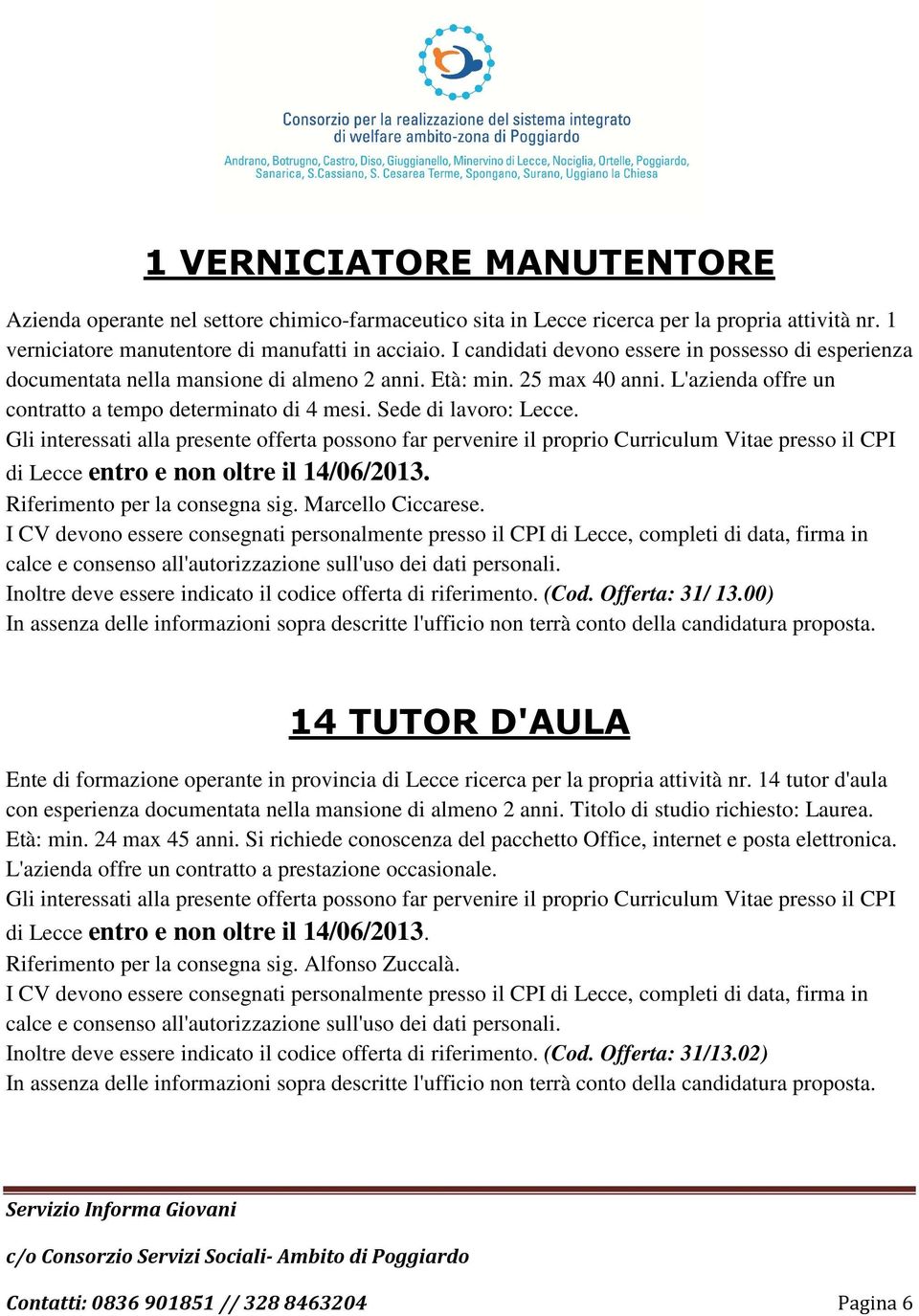 Sede di lavoro: Lecce. Gli interessati alla presente offerta possono far pervenire il proprio Curriculum Vitae presso il CPI di Lecce entro e non oltre il 14/06/2013. Riferimento per la consegna sig.