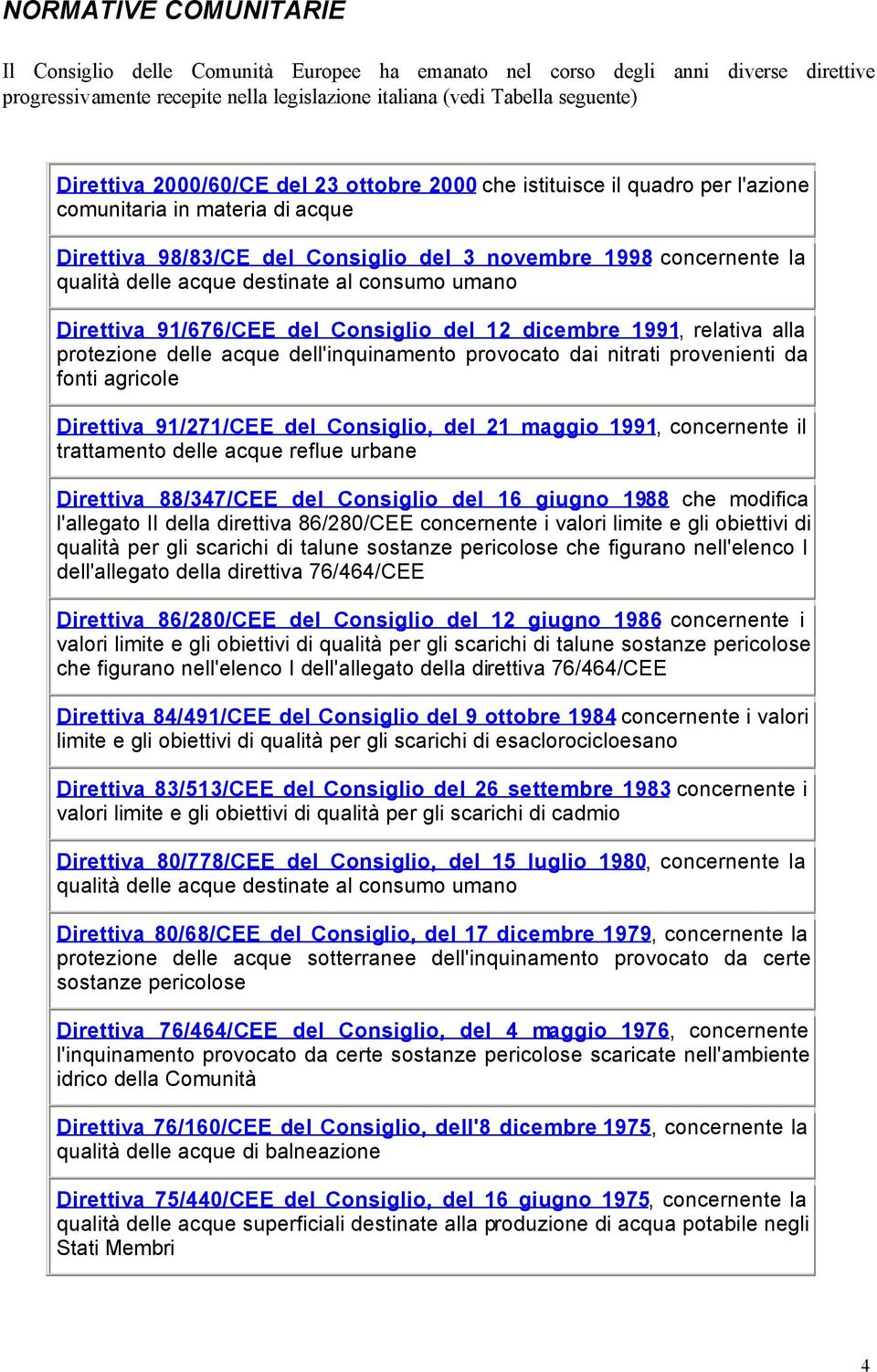 al consumo umano Direttiva 91/676/CEE del Consiglio del 12 dicembre 1991, relativa alla protezione delle acque dell'inquinamento provocato dai nitrati provenienti da fonti agricole Direttiva