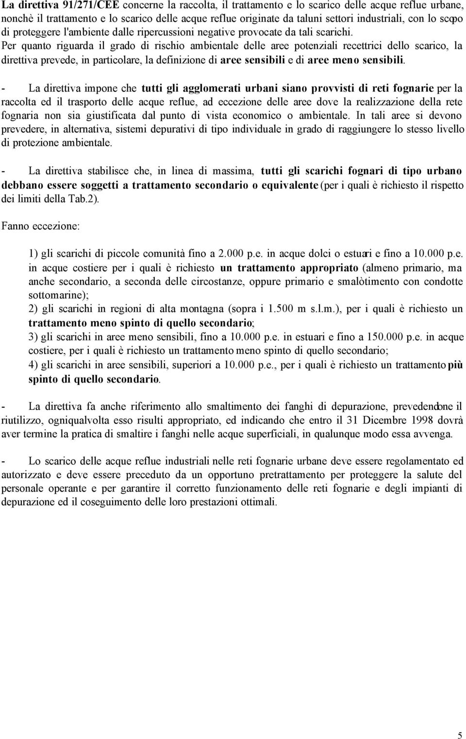 Per quanto riguarda il grado di rischio ambientale delle aree potenziali recettrici dello scarico, la direttiva prevede, in particolare, la definizione di aree sensibili e di aree meno sensibili.