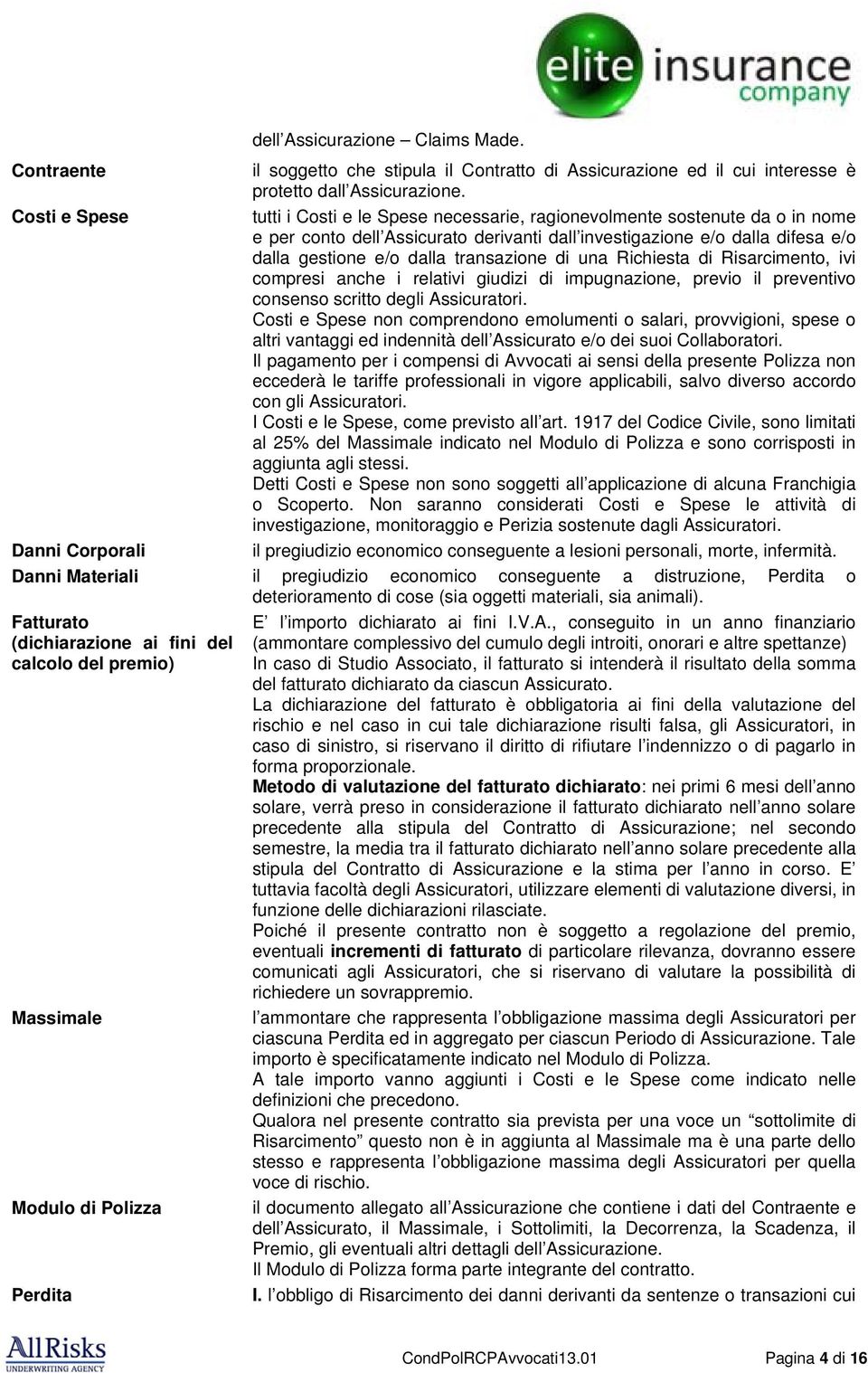 transazione di una Richiesta di Risarcimento, ivi compresi anche i relativi giudizi di impugnazione, previo il preventivo consenso scritto degli Assicuratori.