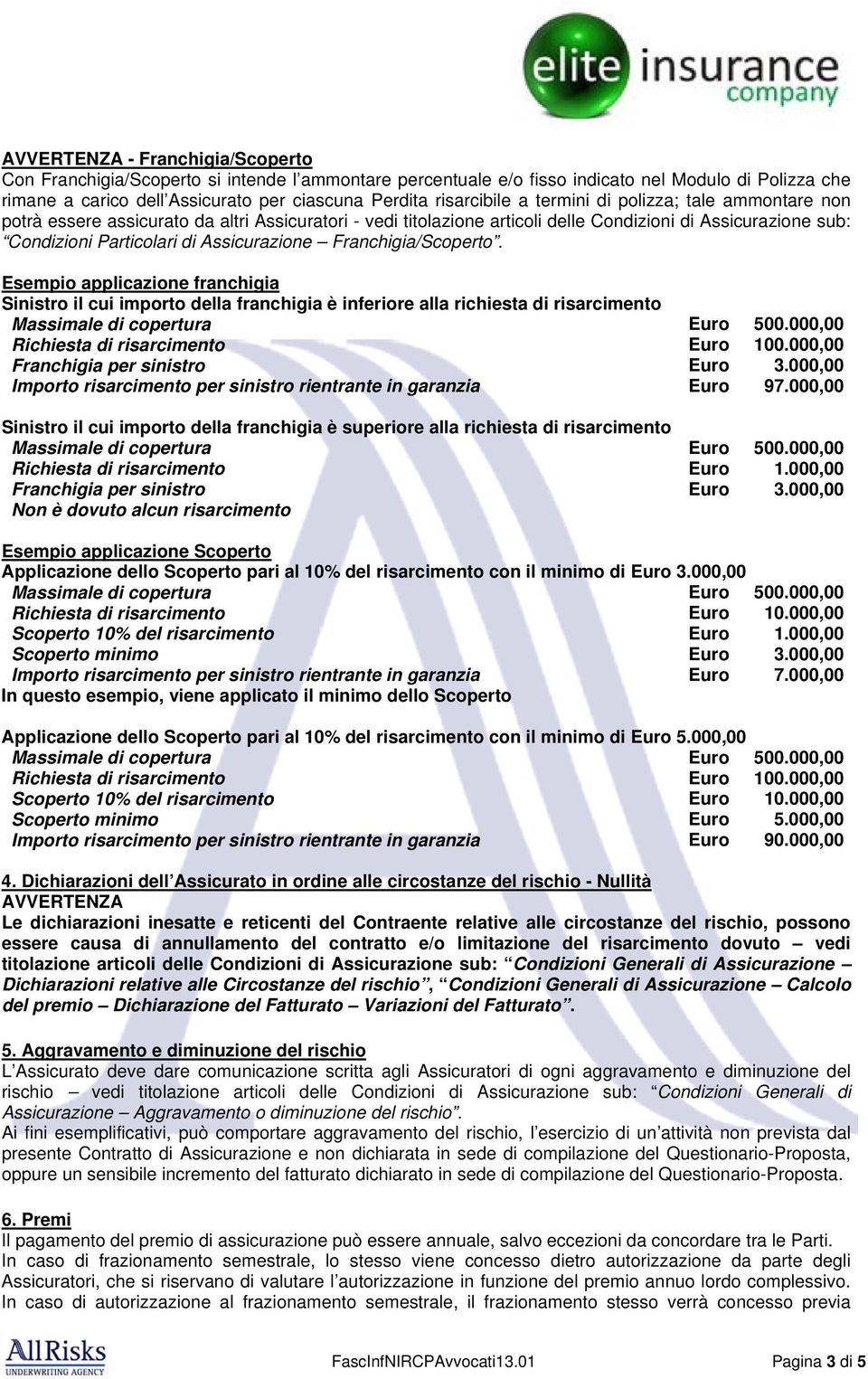 Assicurazione Franchigia/Scoperto. Esempio applicazione franchigia Sinistro il cui importo della franchigia è inferiore alla richiesta di risarcimento Massimale di copertura Euro 500.