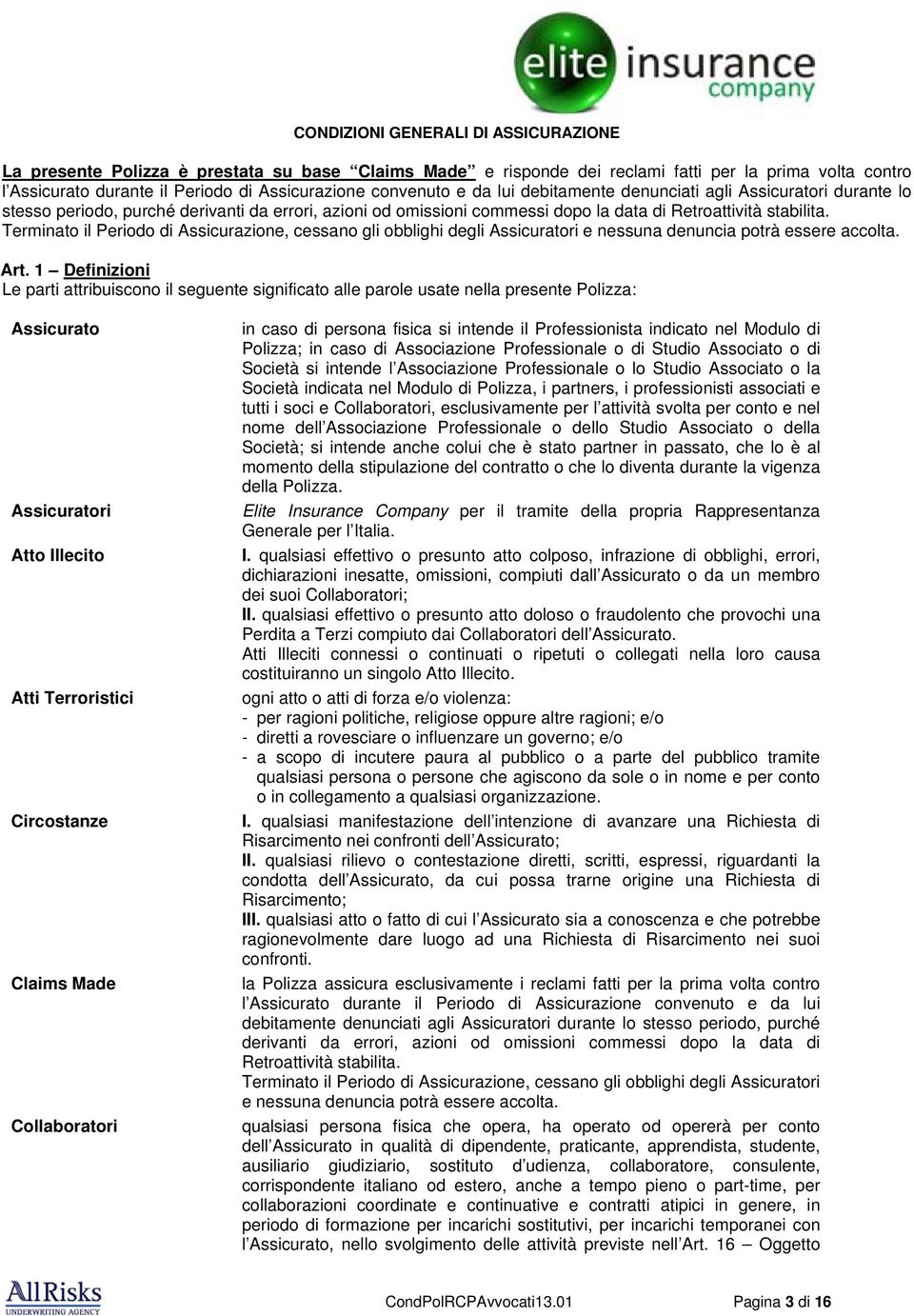 Terminato il Periodo di Assicurazione, cessano gli obblighi degli Assicuratori e nessuna denuncia potrà essere accolta. Art.