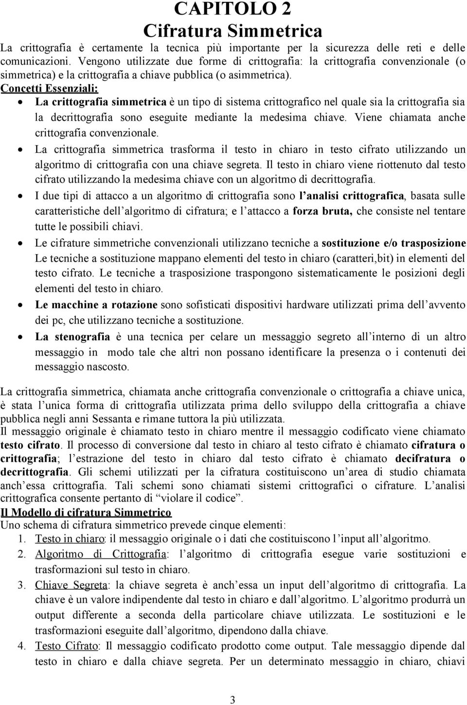 Concetti Essenziali: La crittografia simmetrica è un tipo di sistema crittografico nel quale sia la crittografia sia la decrittografia sono eseguite mediante la medesima chiave.