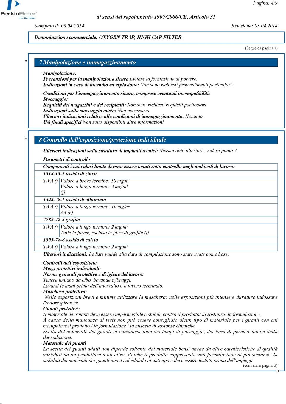 Condizioni per l'immagazzinamento sicuro, comprese eventuali incompatibilità Stoccaggio: Requisiti dei magazzini e dei recipienti: Non sono richiesti requisiti particolari.