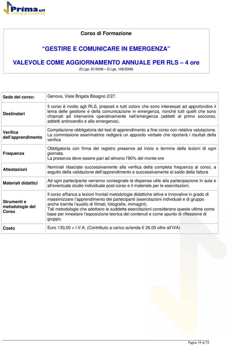 approfondire il tema delle gestione e della comunicazione in emergenza, nonché tutti quelli che sono chiamati ad intervenire operativamente nell emergenza (addetti al primo soccorso, addetti