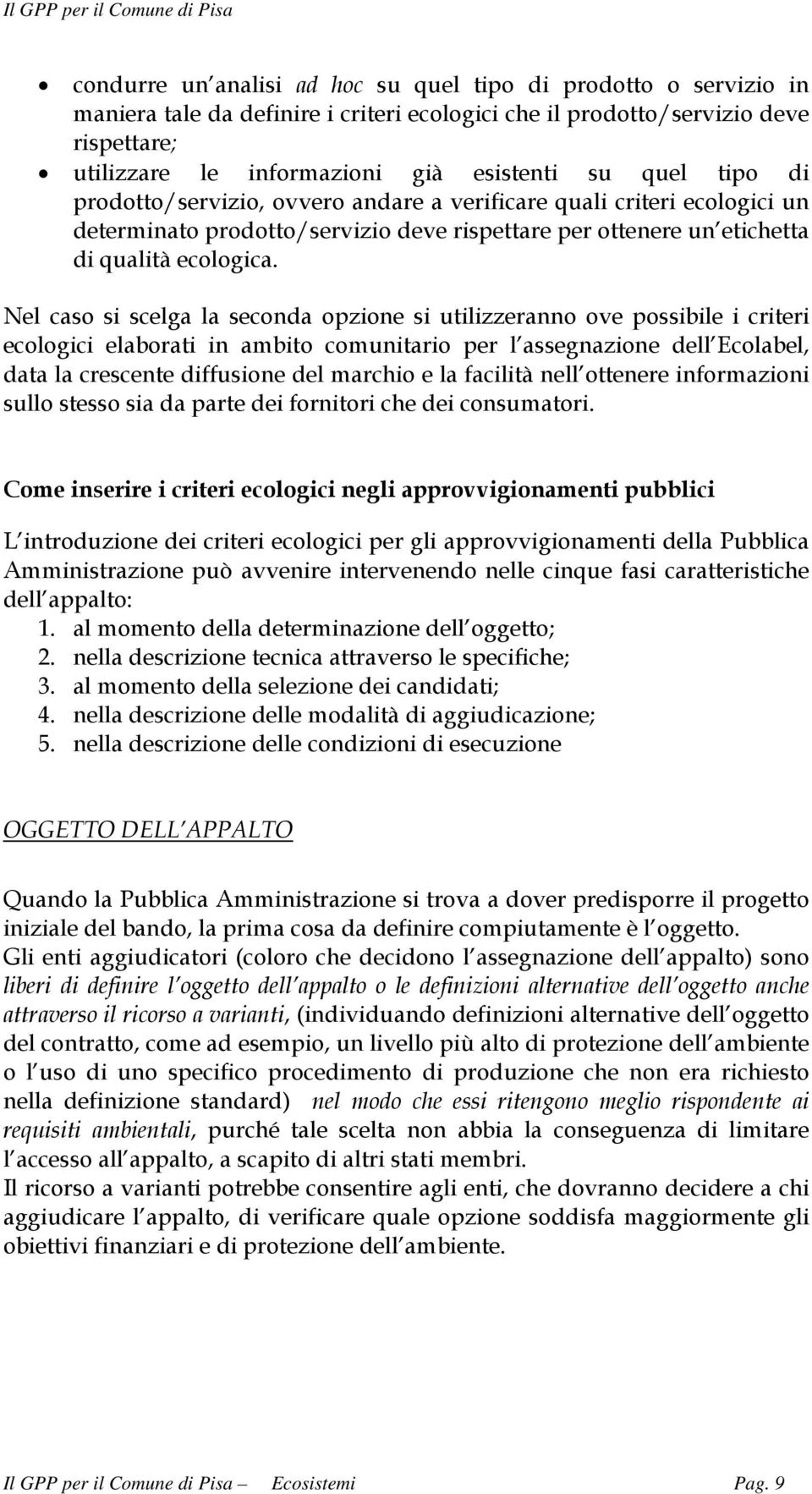 Nel caso si scelga la seconda opzione si utilizzeranno ove possibile i criteri ecologici elaborati in ambito comunitario per l assegnazione dell Ecolabel, data la crescente diffusione del marchio e