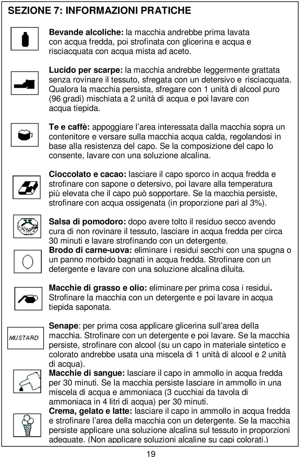 Qualora la macchia persista, sfregare con 1 unità di alcool puro (96 gradi) mischiata a 2 unità di acqua e poi lavare con acqua tiepida.