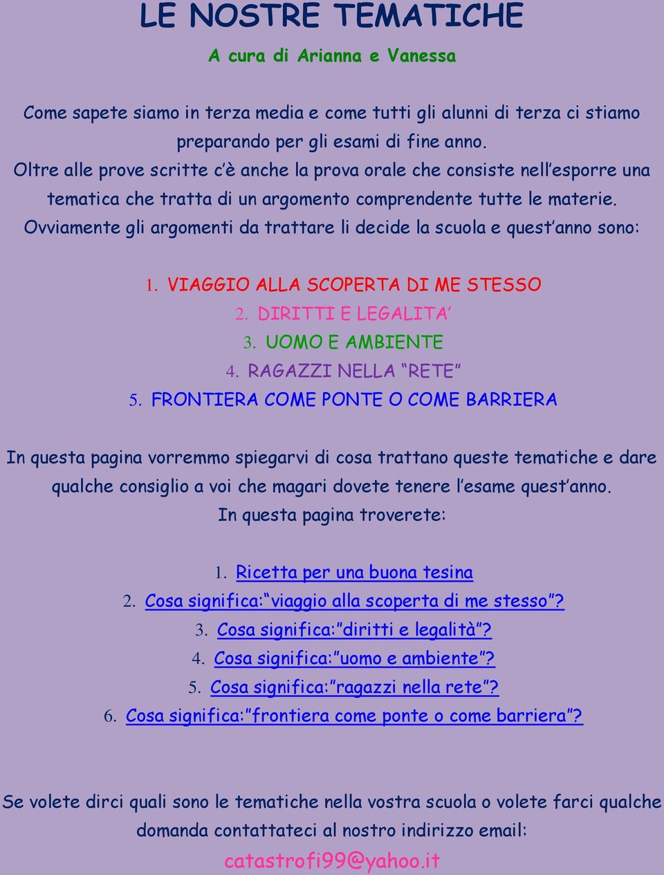 Ovviamente gli argomenti da trattare li decide la scuola e quest anno sono: 1. VIAGGIO ALLA SCOPERTA DI ME STESSO 2. DIRITTI E LEGALITA 3. UOMO E AMBIENTE 4. RAGAZZI NELLA RETE 5.