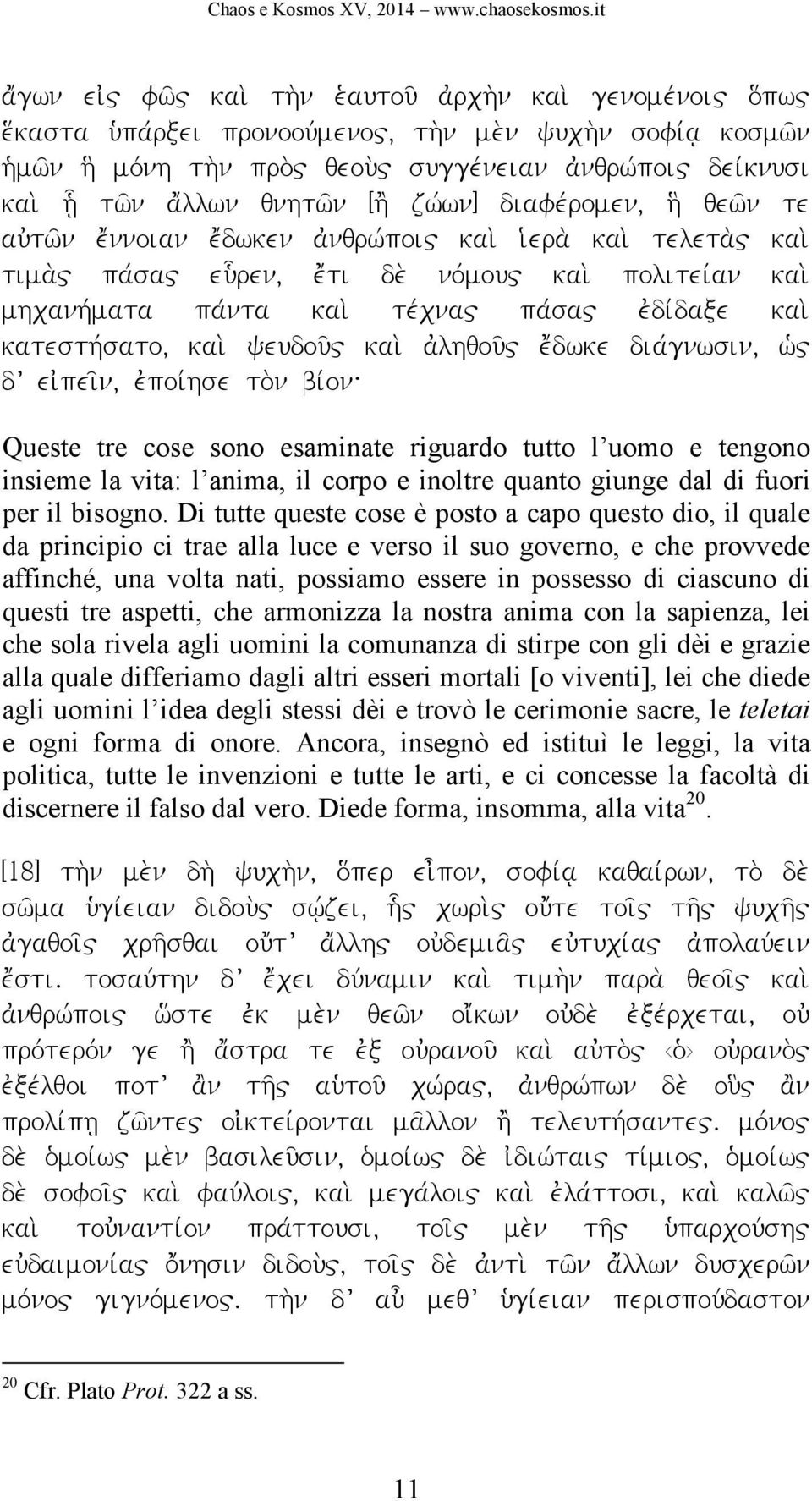 mhcanhvmata pavnta kai; tevcna" pavsa" ejdivdaxe kai; katesthvsato, kai; yeudou'" kai; ajlhqou'" e[dwke diavgnwsin, wj" d eijpei'n, ejpoivhse to;n bivon: Queste tre cose sono esaminate riguardo tutto