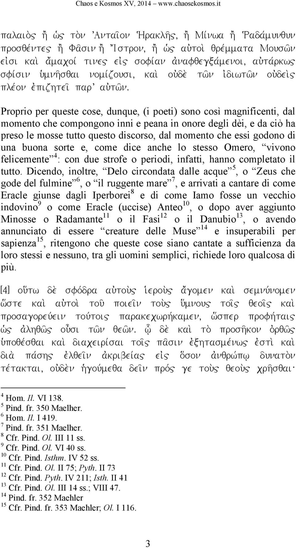 Proprio per queste cose, dunque, (i poeti) sono così magnificenti, dal momento che compongono inni e peana in onore degli dèi, e da ciò ha preso le mosse tutto questo discorso, dal momento che essi