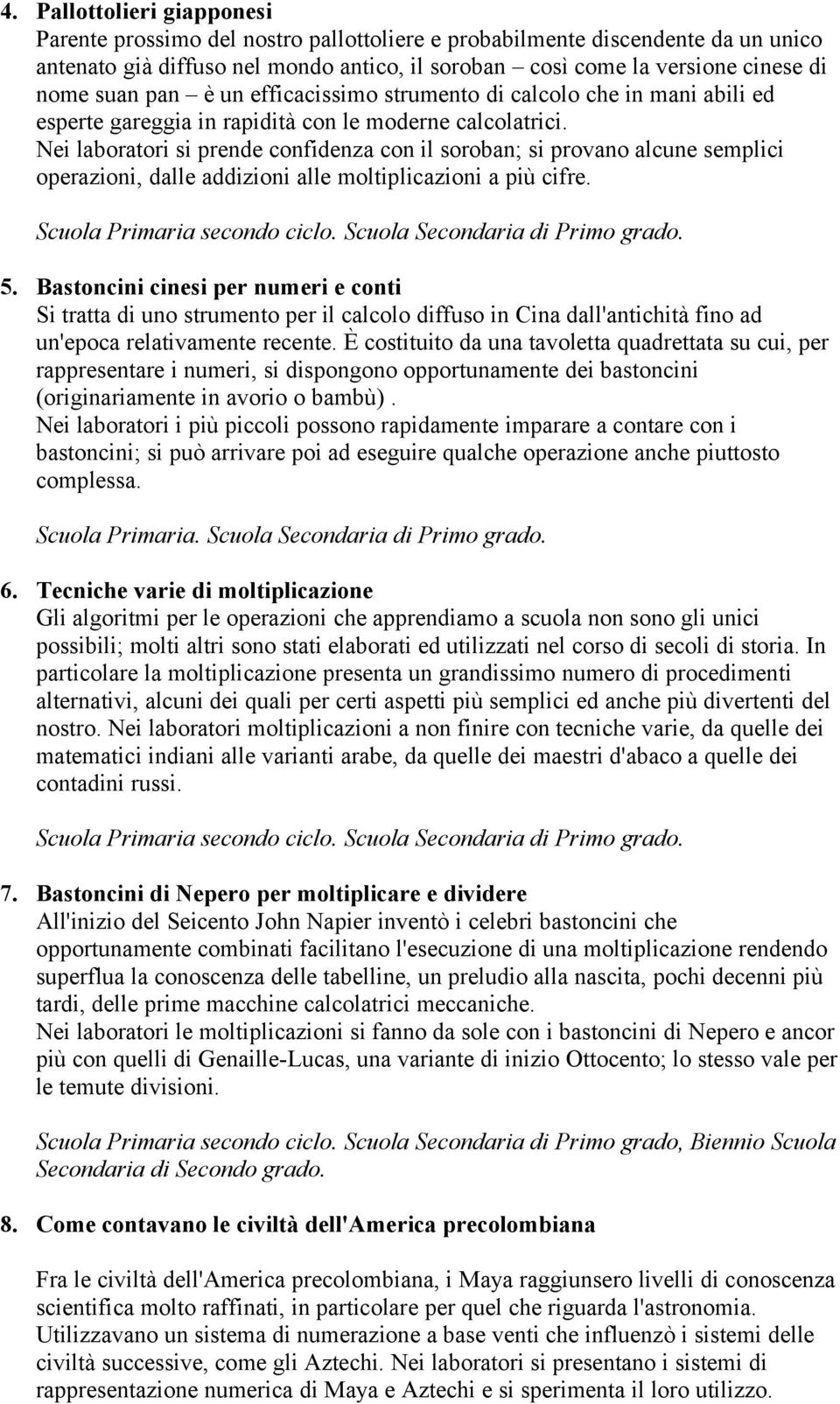 Nei laboratori si prende confidenza con il soroban; si provano alcune semplici operazioni, dalle addizioni alle moltiplicazioni a più cifre. Scuola Primaria secondo ciclo.