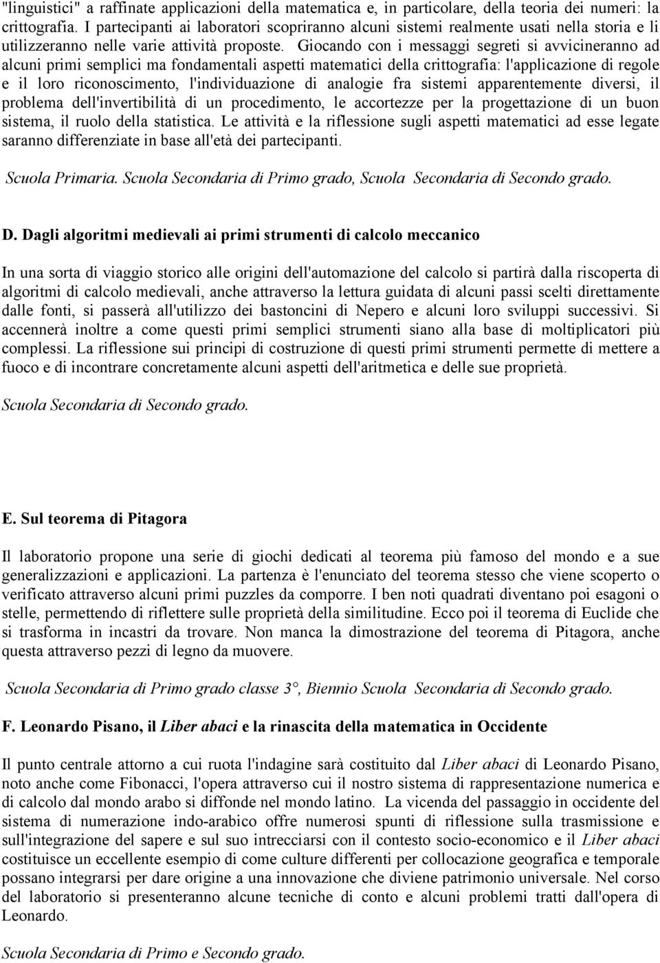 Giocando con i messaggi segreti si avvicineranno ad alcuni primi semplici ma fondamentali aspetti matematici della crittografia: l'applicazione di regole e il loro riconoscimento, l'individuazione di