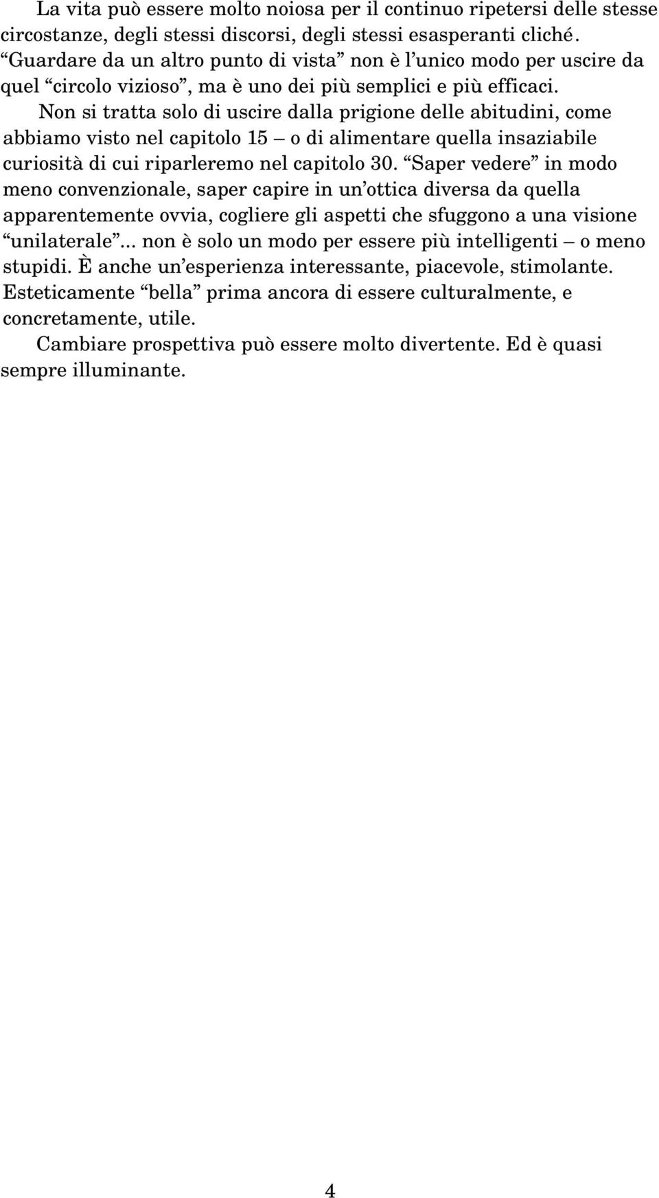 Non si tratta solo di uscire dalla prigione delle abitudini, come abbiamo visto nel capitolo 15 o di alimentare quella insaziabile curiosità di cui riparleremo nel capitolo 30.