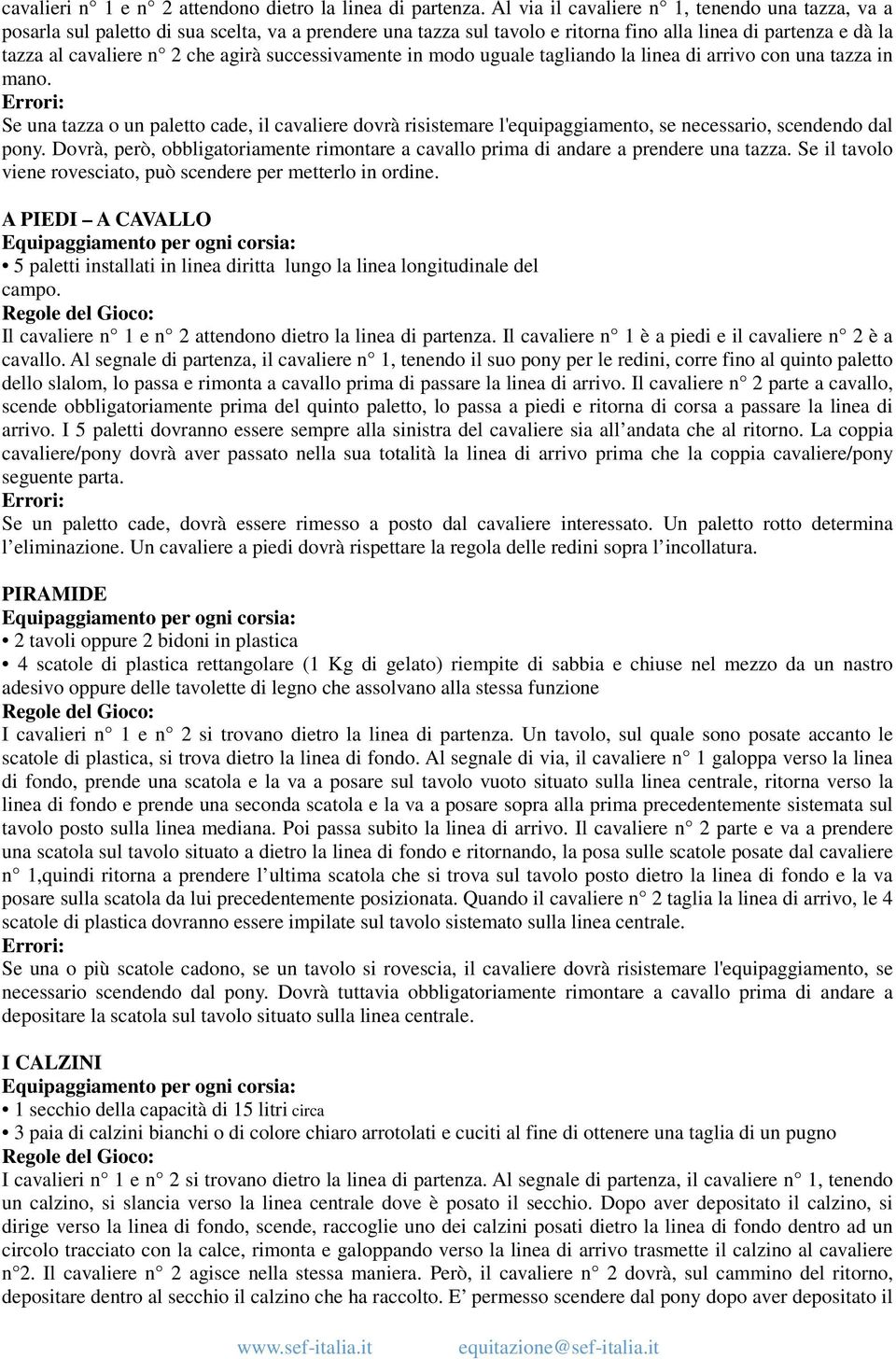 successivamente in modo uguale tagliando la linea di arrivo con una tazza in mano. Se una tazza o un paletto cade, il cavaliere dovrà risistemare l'equipaggiamento, se necessario, scendendo dal pony.