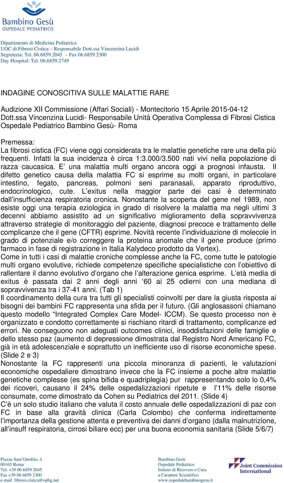 della più frequenti. Infatti la sua incidenza è circa 1:3.000/3.500 nati vivi nella popolazione di razza caucasica. E una malattia multi organo ancora oggi a prognosi infausta.