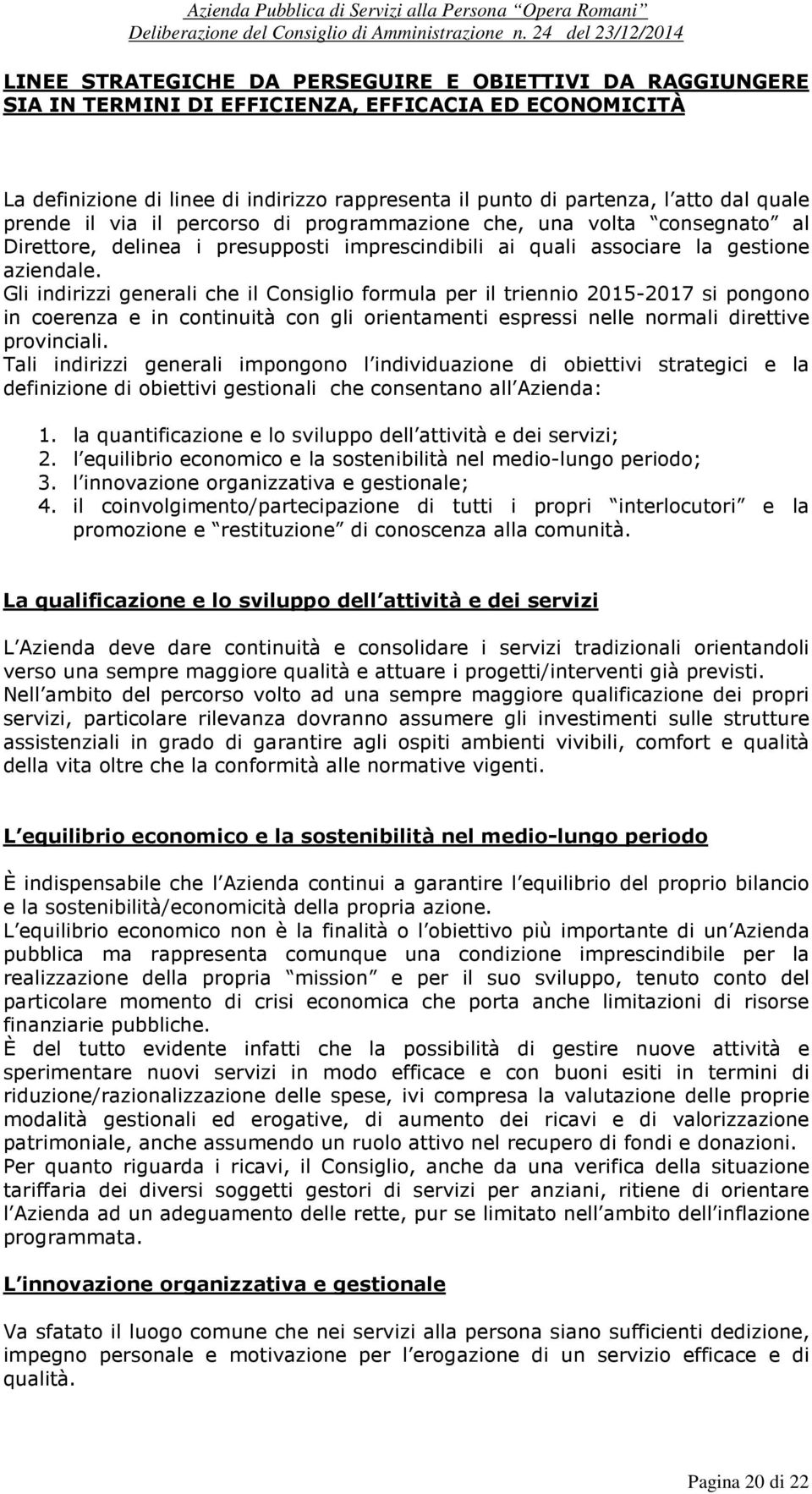 Gli indirizzi generali che il Consiglio formula per il triennio 2015-2017 si pongono in coerenza e in continuità con gli orientamenti espressi nelle normali direttive provinciali.