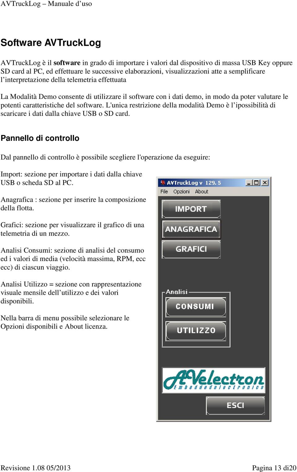 L'unica restrizione della modalità Demo è l ipossibilità di scaricare i dati dalla chiave USB o SD card.