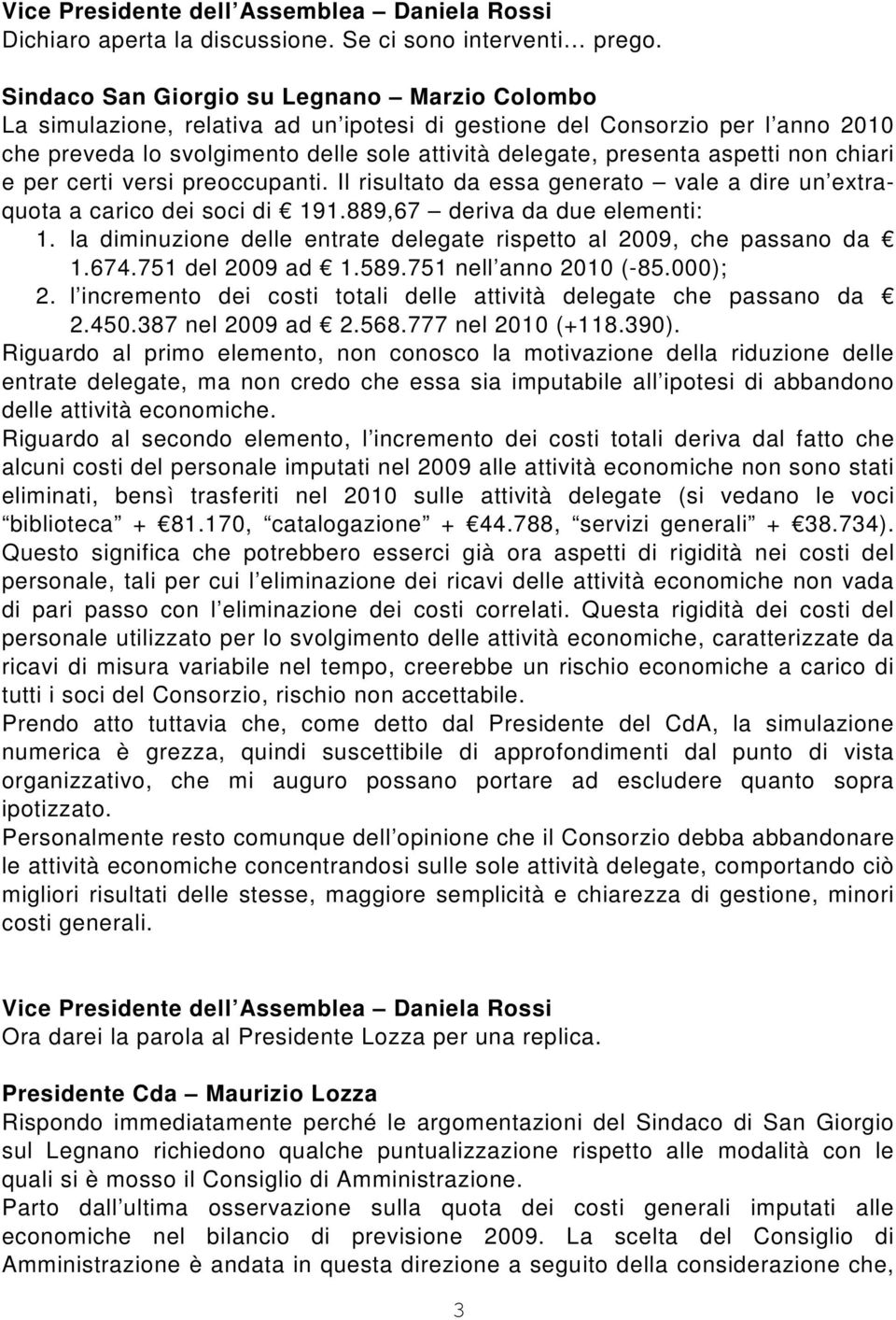 aspetti non chiari e per certi versi preoccupanti. Il risultato da essa generato vale a dire un extraquota a carico dei soci di 191.889,67 deriva da due elementi: 1.