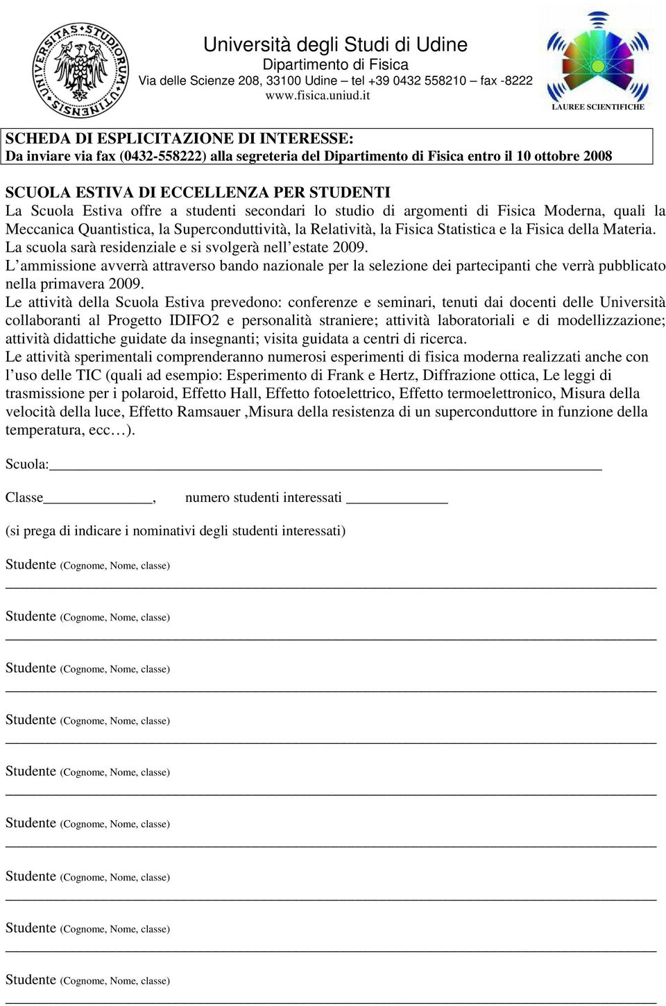 L ammissione avverrà attraverso bando nazionale per la selezione dei partecipanti che verrà pubblicato nella primavera 2009.