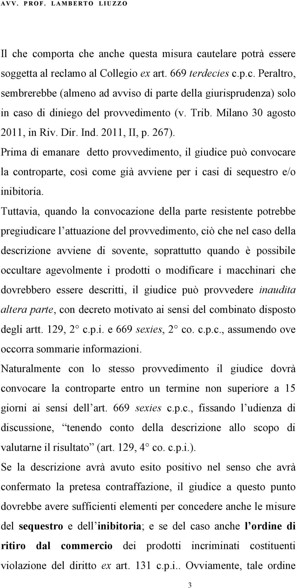 Prima di emanare detto provvedimento, il giudice può convocare la controparte, così come già avviene per i casi di sequestro e/o inibitoria.