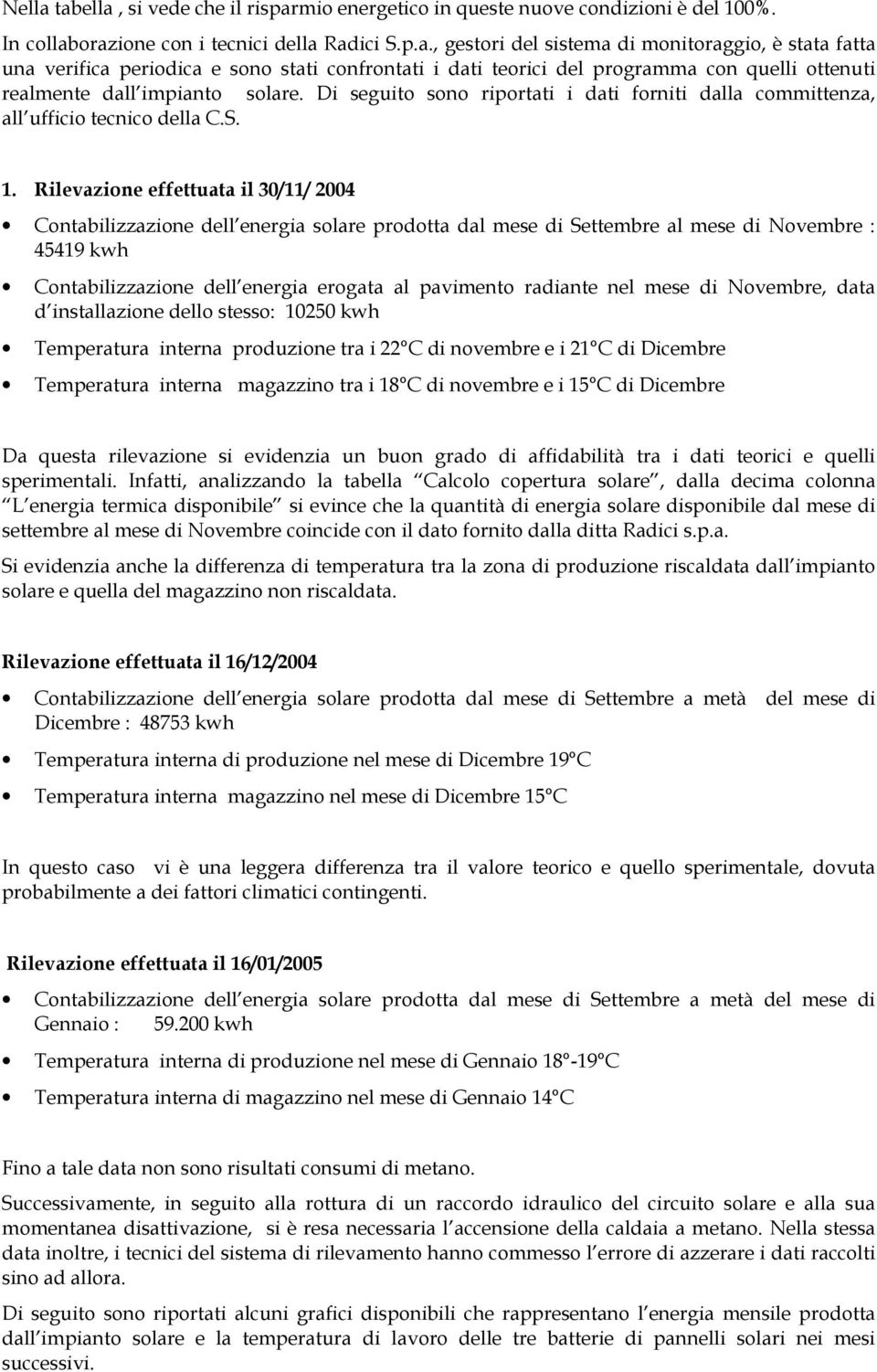 Rilevazione effettuata il 30/11/ 2004 Contabilizzazione dell energia solare prodotta dal mese Settembre al mese Novembre : 45419 kwh Contabilizzazione dell energia erogata al pavimento raante nel