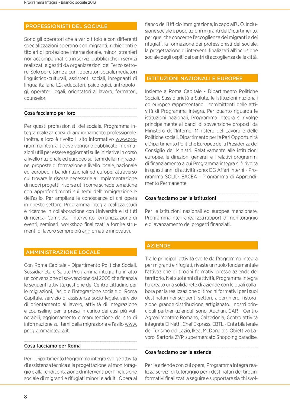 Solo per citarne alcuni: operatori sociali, mediatori linguistico-culturali, assistenti sociali, insegnanti di lingua italiana L2, educatori, psicologici, antropologi, operatori legali, orientatori