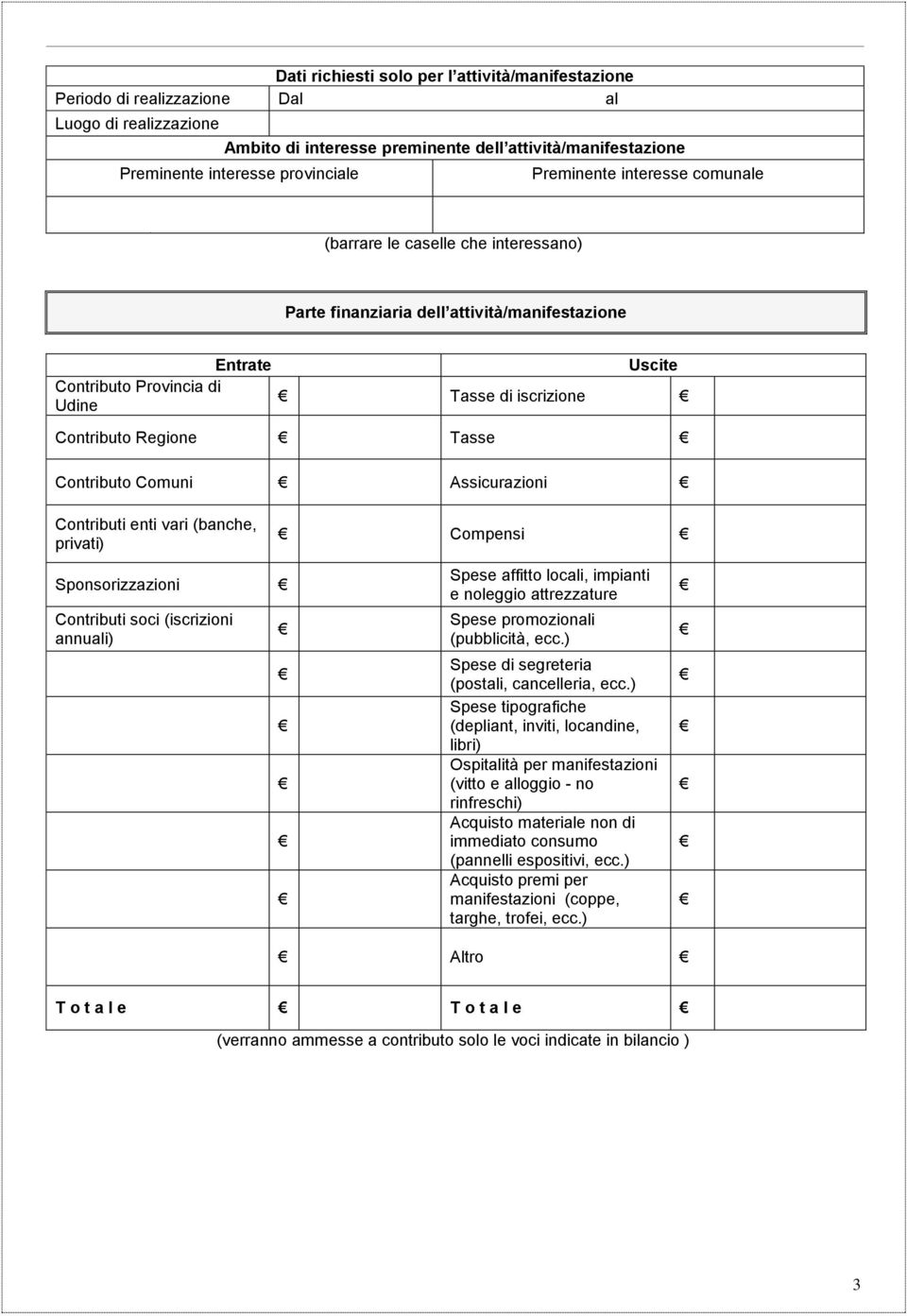 Tasse Contributo Comuni Assicurazioni Contributi enti vari (banche, privati) Compensi Sponsorizzazioni Contributi soci (iscrizioni annuali) Spese affitto locali, impianti e noleggio attrezzature