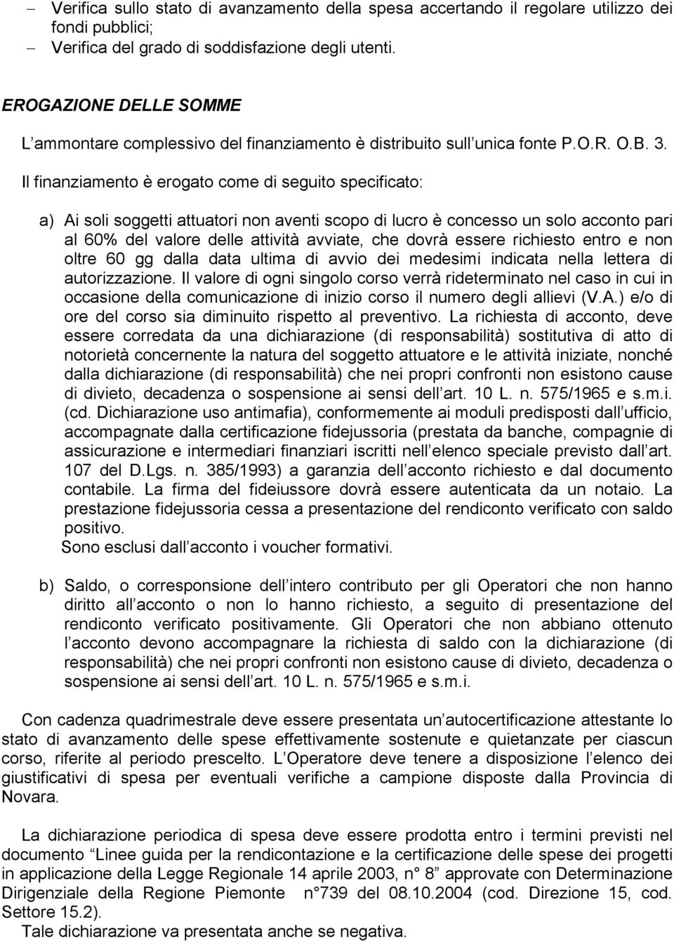 Il finanziamento è erogato come di seguito specificato: a) Ai soli soggetti attuatori non aventi scopo di lucro è concesso un solo acconto pari al 60% del valore delle attività avviate, che dovrà