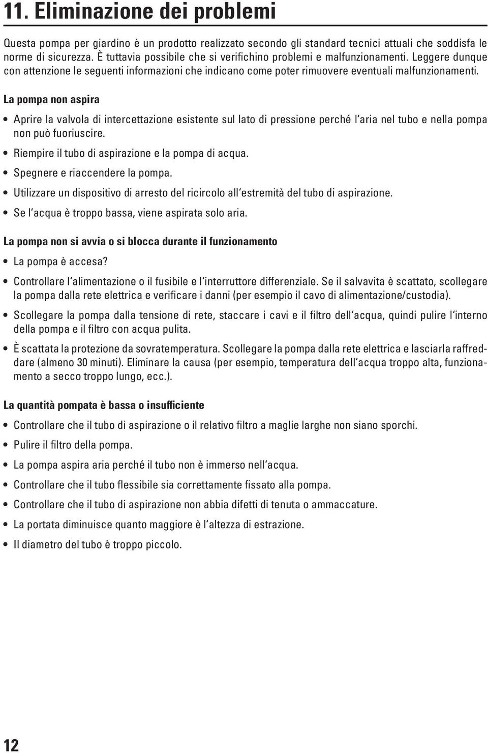 La pompa non aspira Aprire la valvola di intercettazione esistente sul lato di pressione perché l aria nel tubo e nella pompa non può fuoriuscire. Riempire il tubo di aspirazione e la pompa di acqua.