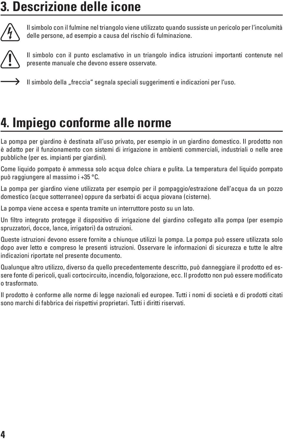 Il simbolo della freccia segnala speciali suggerimenti e indicazioni per l uso. 4. Impiego conforme alle norme La pompa per giardino è destinata all uso privato, per esempio in un giardino domestico.