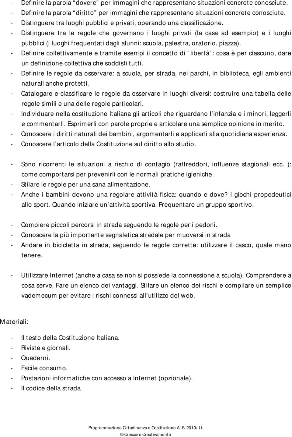 - Distinguere tra le regole che governano i luoghi privati (la casa ad esempio) e i luoghi pubblici (i luoghi frequentati dagli alunni: scuola, palestra, oratorio, piazza).