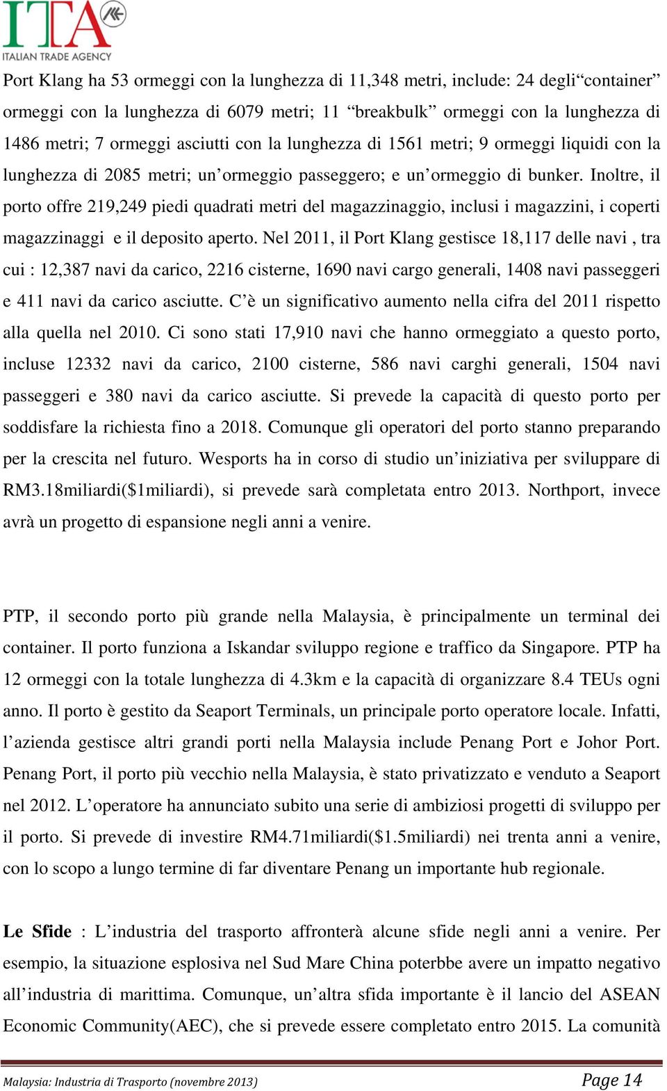 Inoltre, il porto offre 219,249 piedi quadrati metri del magazzinaggio, inclusi i magazzini, i coperti magazzinaggi e il deposito aperto.