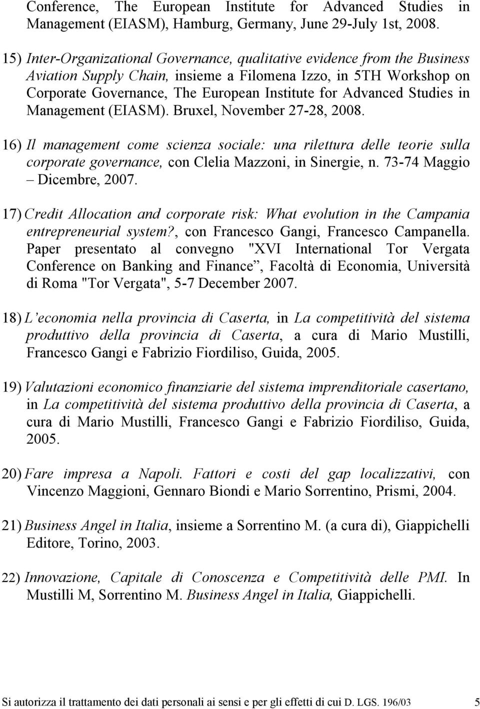 Advanced Studies in Management (EIASM). Bruxel, November 27-28, 2008. 16) Il management come scienza sociale: una rilettura delle teorie sulla corporate governance, con Clelia Mazzoni, in Sinergie, n.