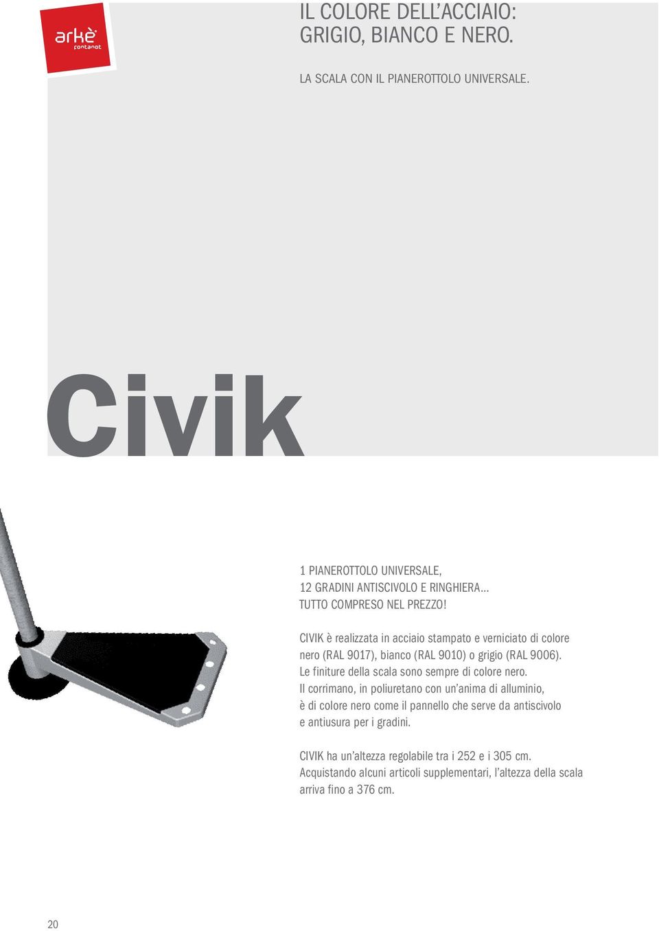 CIVIK è realizzata in acciaio stampato e verniciato di colore nero (RAL 9017), bianco (RAL 9010) o grigio (RAL 9006).