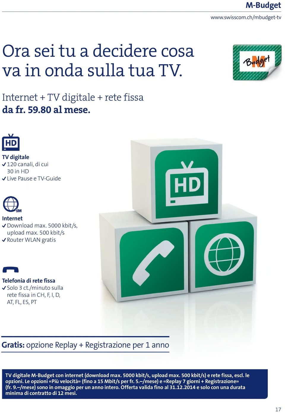 /minuto sulla rete fissa in CH, F, I, D, AT, FL, ES, PT Gratis: opzione Replay + Registrazione per 1 anno TV digitale M-Budget con internet (download max. 5000 kbit/s, upload max.