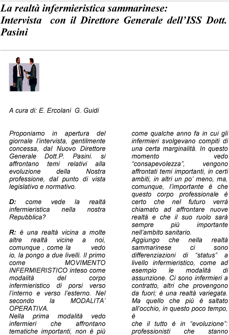 si affrontano temi relativi alla evoluzione della Nostra professione, dal punto di vista legislativo e normativo. D: come vede la realtà infermieristica nella nostra Repubblica?