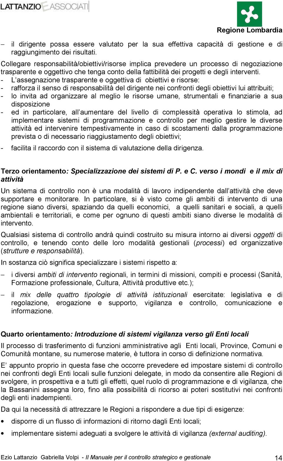 - L assegnazione trasparente e oggettiva di obiettivi e risorse: - rafforza il senso di responsabilità del dirigente nei confronti degli obiettivi lui attribuiti; - lo invita ad organizzare al meglio