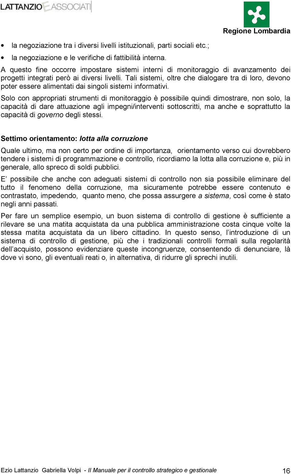 Tali sistemi, oltre che dialogare tra di loro, devono poter essere alimentati dai singoli sistemi informativi.