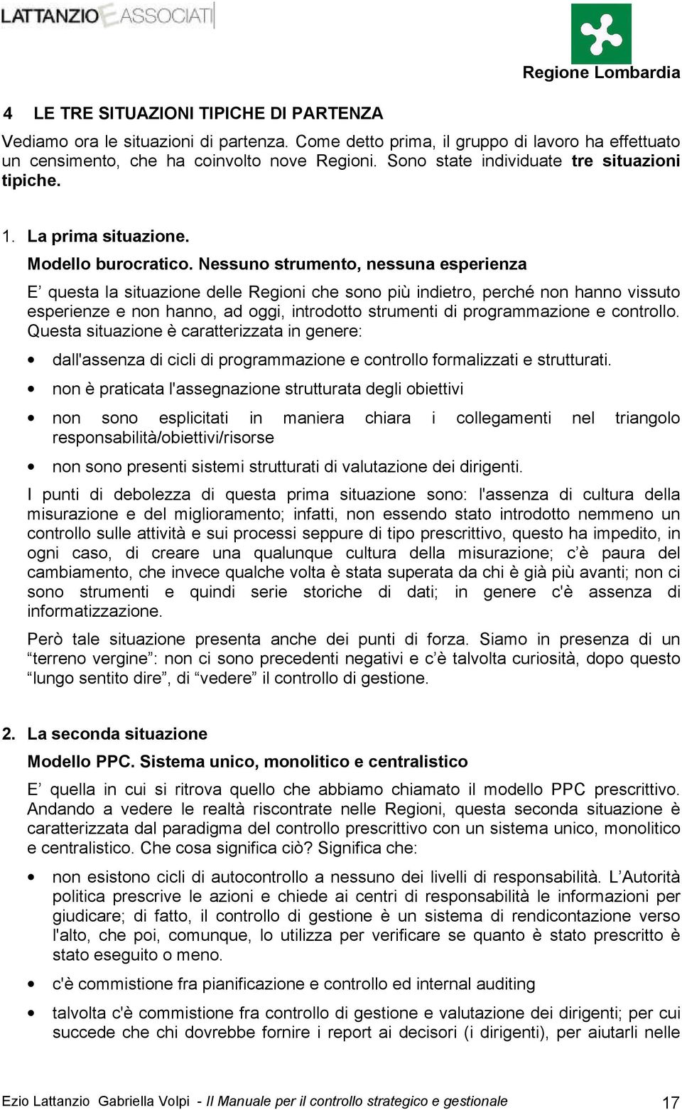 Nessuno strumento, nessuna esperienza E questa la situazione delle Regioni che sono più indietro, perché non hanno vissuto esperienze e non hanno, ad oggi, introdotto strumenti di programmazione e